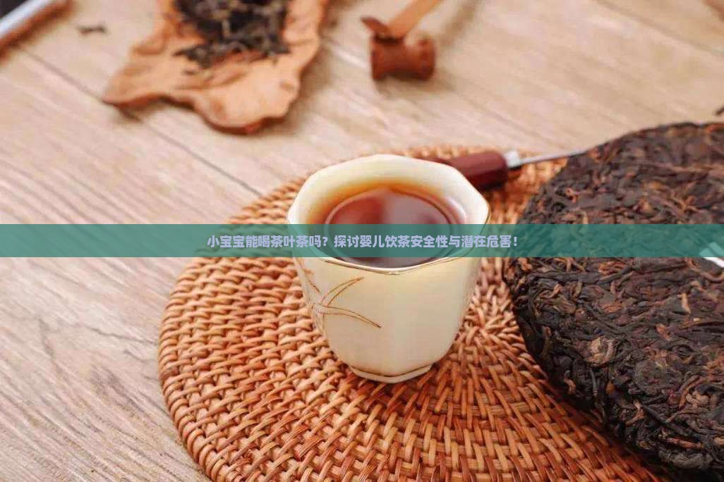 小宝宝能喝茶叶茶吗？探讨婴儿饮茶安全性与潜在危害！