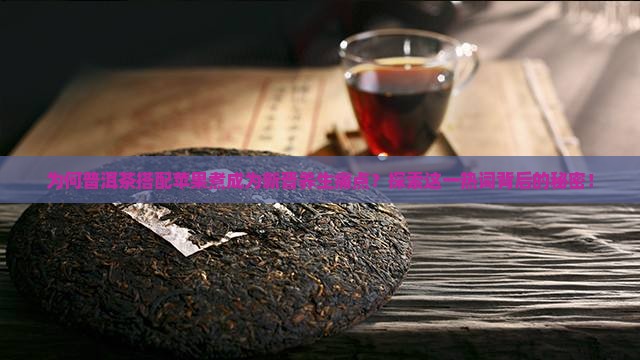 为何普洱茶搭配苹果煮成为新晋养生痛点?探索这一热词背后的秘密! 为何普洱茶搭配苹果煮成为新晋养生痛点?探索这一热词背后的秘密!
