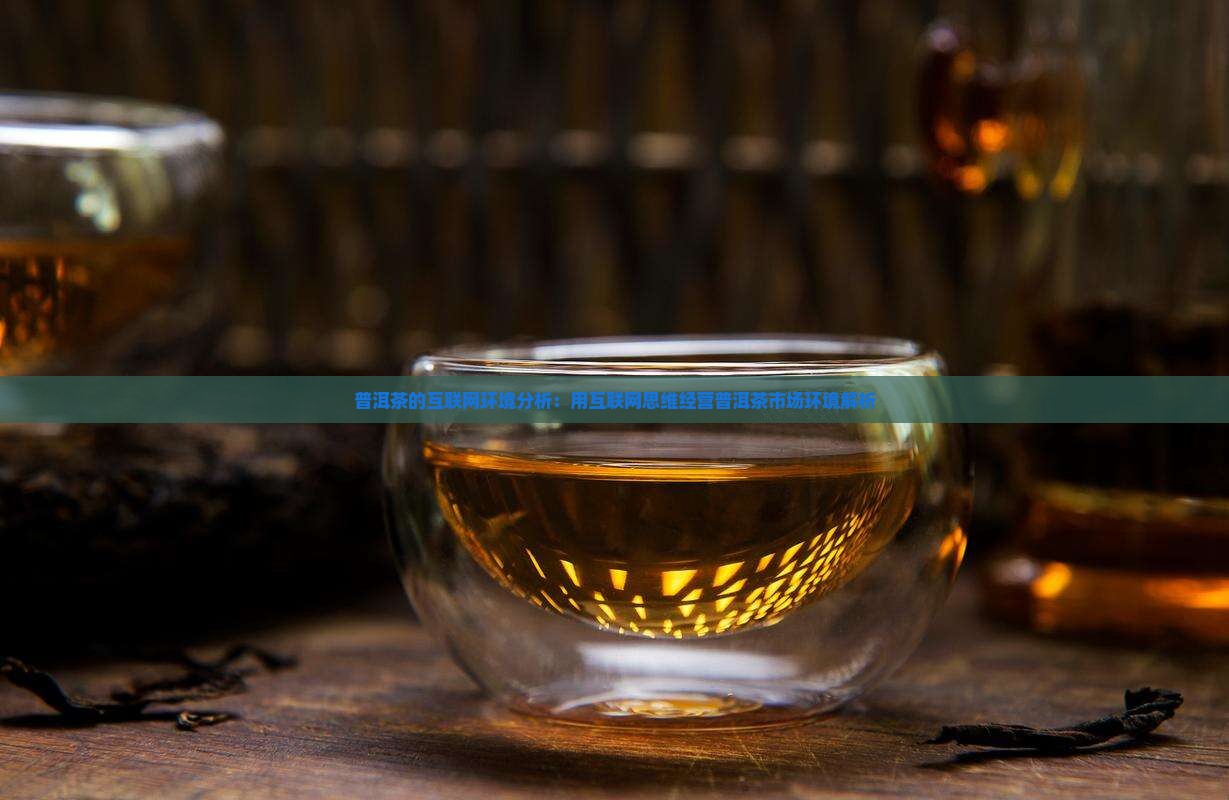 普洱茶的互联网环境分析：用互联网思维经营普洱茶市场环境解析