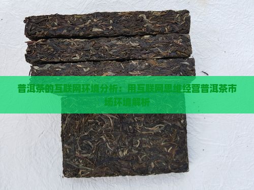普洱茶的互联网环境分析：用互联网思维经营普洱茶市场环境解析