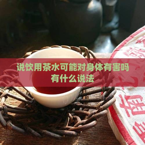 说饮用茶水可能对身体有害吗有什么说法 说饮用茶水可能对身体有害吗有什么说法