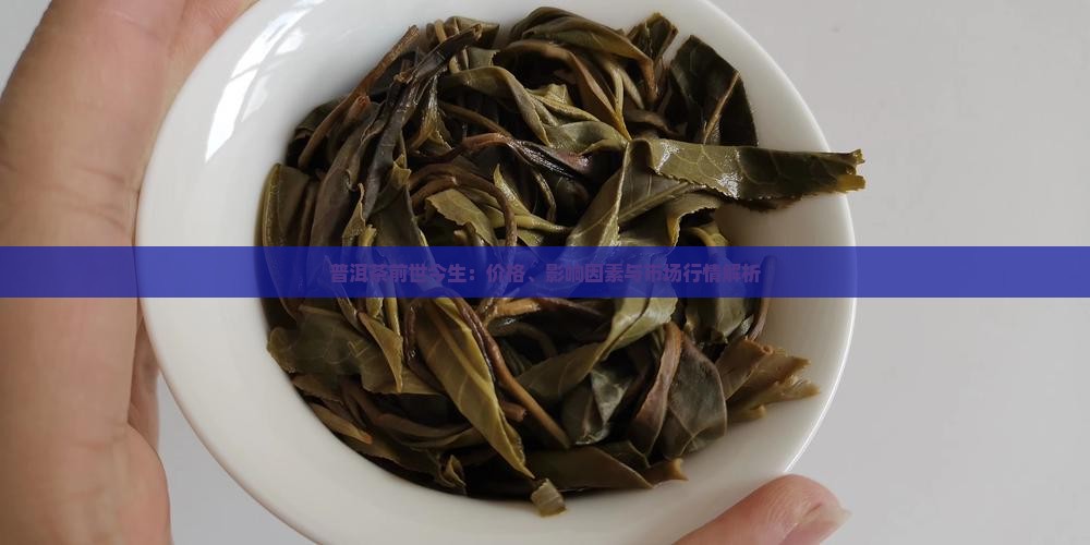 普洱茶前世今生:价格、影响因素与市场行情解析 普洱茶前世今生:价格、影响因素与市场行情解析