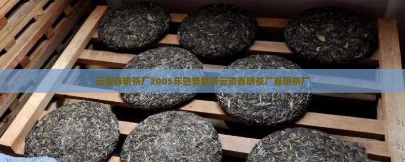 云南春明茶厂2005年熟普散茶云南春明茶厂春明茶厂