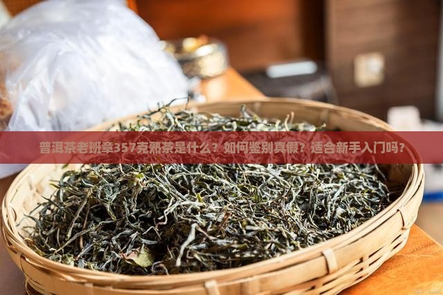 普洱茶老班章357克熟茶是什么？如何鉴别真假？适合新手入门吗？