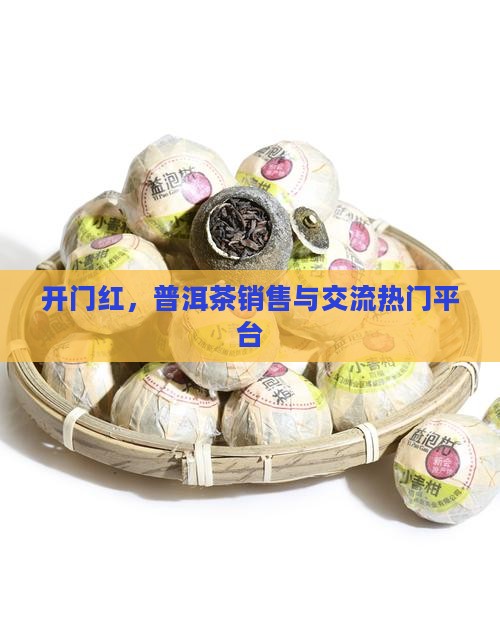 开门红，普洱茶销售与交流热门平台