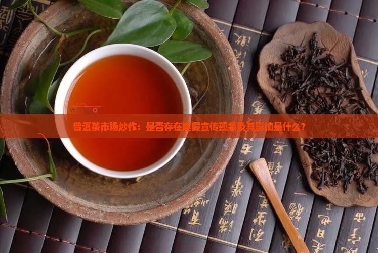 普洱茶市场炒作：是否存在虚假宣传现象及其影响是什么？