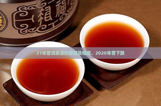 21年普洱茶涨价原因及幅度，2020年曾下跌