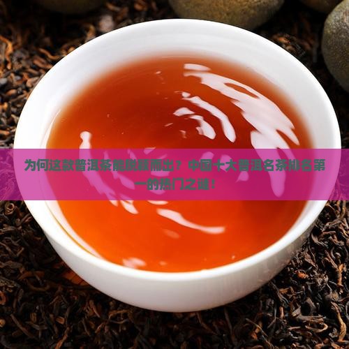 为何这款普洱茶能脱颖而出？中国十大普洱名茶排名第一的热门之谜！