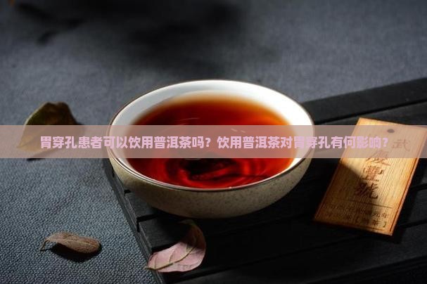 胃穿孔患者可以饮用普洱茶吗？饮用普洱茶对胃穿孔有何影响？