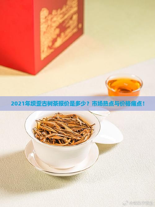 2021年坝歪古树茶报价是多少？市场热点与价格痛点！