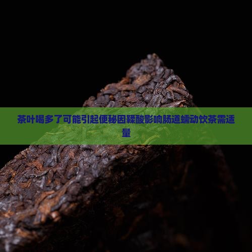 茶叶喝多了可能引起便秘因鞣酸影响肠道蠕动饮茶需适量