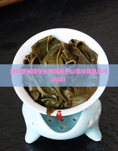 如何正确保存生普洱茶饼以保持其品质与风味？