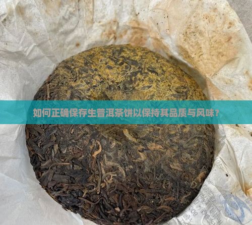 如何正确保存生普洱茶饼以保持其品质与风味？
