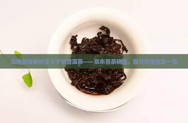 云南勐海茶树王七子饼普洱茶——京东茗茶精选，图片价格批发一览