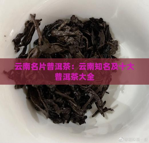 云南名片普洱茶：云南知名及十大普洱茶大全