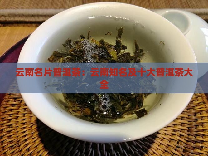 云南名片普洱茶：云南知名及十大普洱茶大全