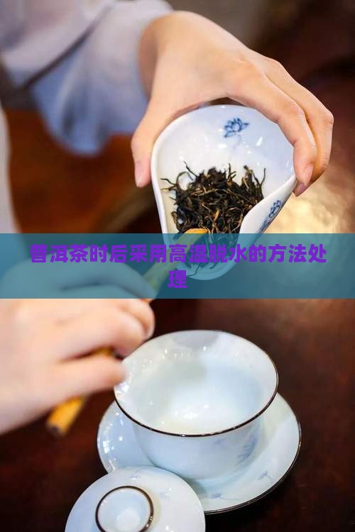 普洱茶时后采用高温脱水的方法处理