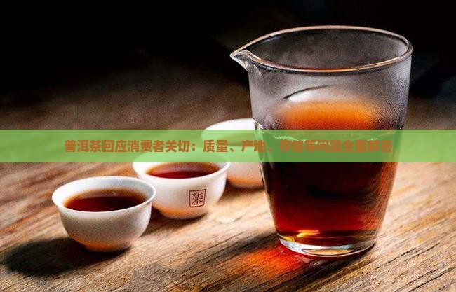 普洱茶回应消费者关切：质量、产地、存储等问题全面解答