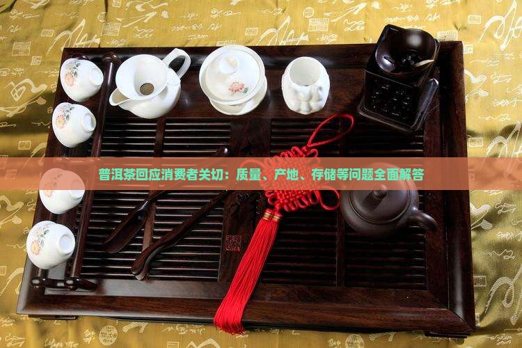 普洱茶回应消费者关切：质量、产地、存储等问题全面解答