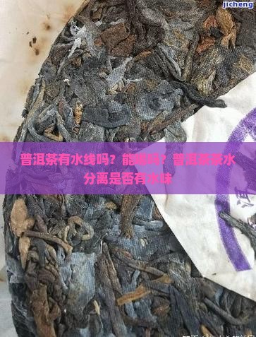 普洱茶有水线吗？能喝吗？普洱茶茶水分离是否有水味