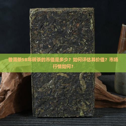 普洱茶58年砖茶的市值是多少？如何评估其价值？市场行情如何？