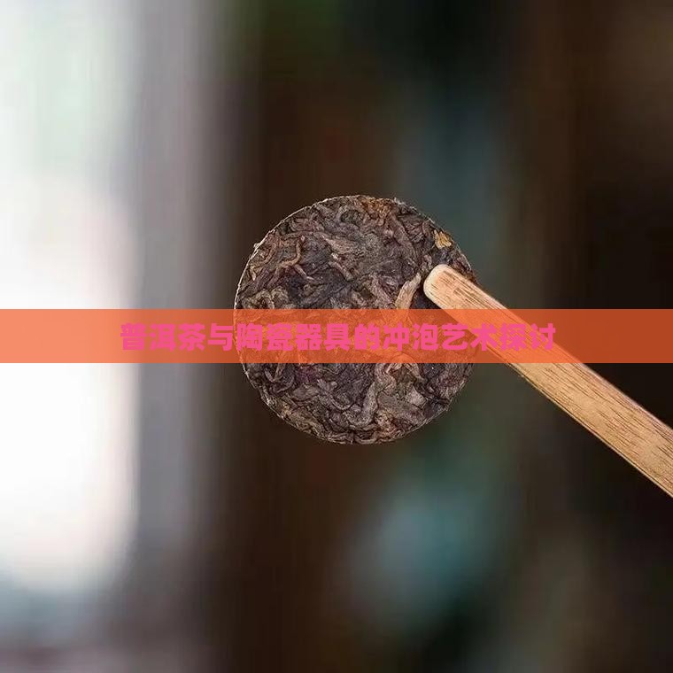 普洱茶与陶瓷器具的冲泡艺术探讨