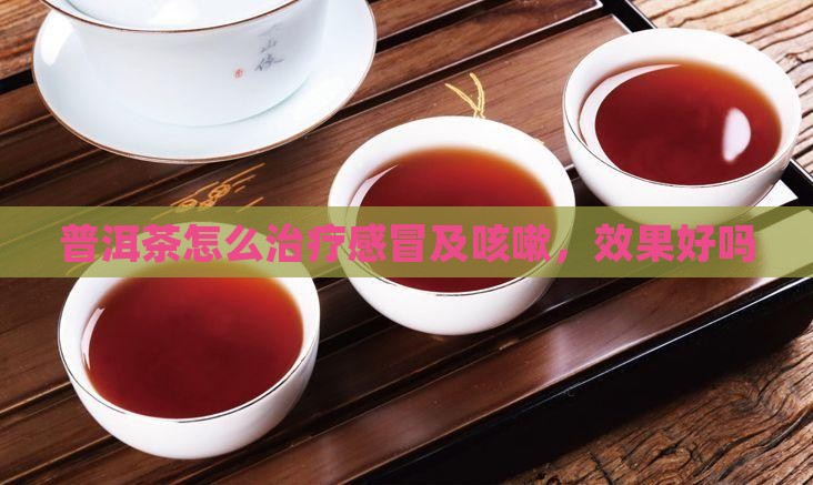 普洱茶怎么治疗感冒及咳嗽，效果好吗