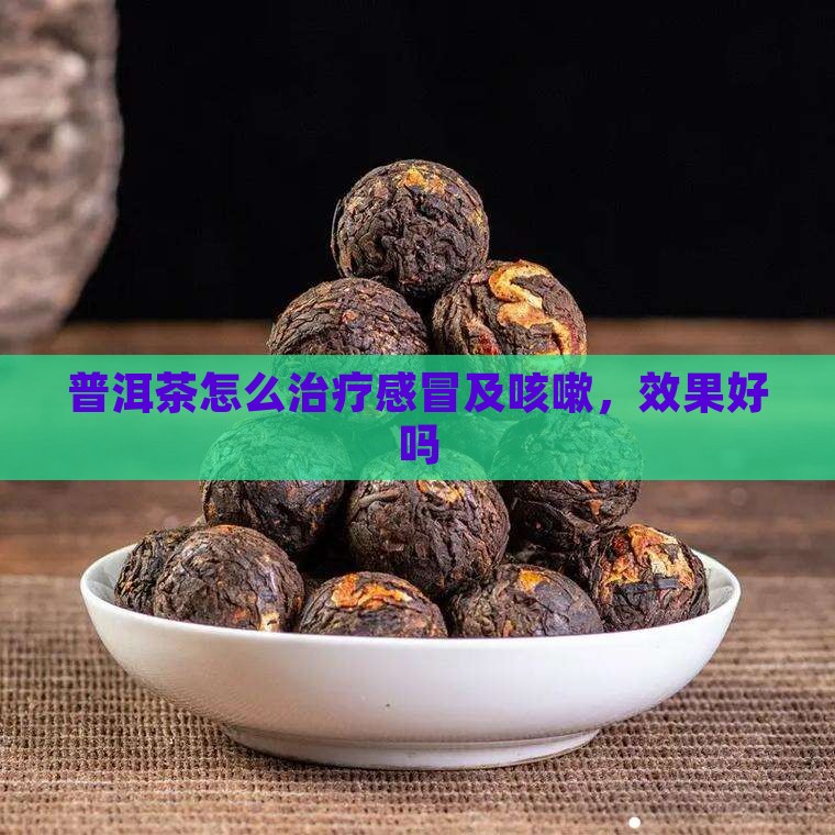 普洱茶怎么治疗感冒及咳嗽，效果好吗