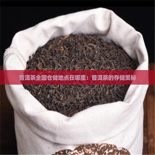 普洱茶全国仓储地点在哪里：普洱茶的存储奥秘