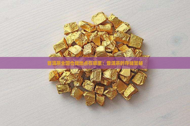 普洱茶全国仓储地点在哪里：普洱茶的存储奥秘