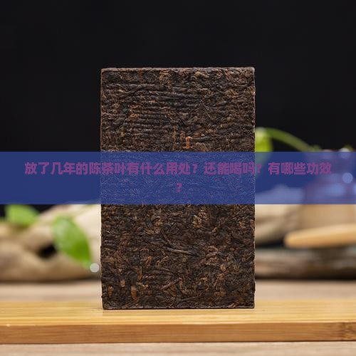 放了几年的陈茶叶有什么用处？还能喝吗？有哪些功效？