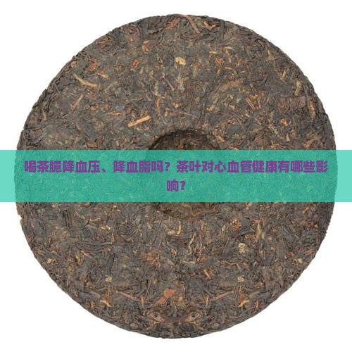 喝茶臆降血压、降血脂吗？茶叶对心血管健康有哪些影响？