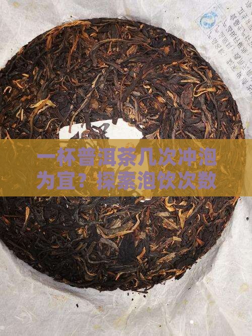 一杯普洱茶几次冲泡为宜？探索泡饮次数
