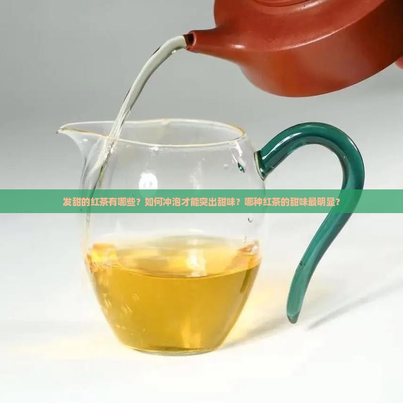 发甜的红茶有哪些？如何冲泡才能突出甜味？哪种红茶的甜味最明显？