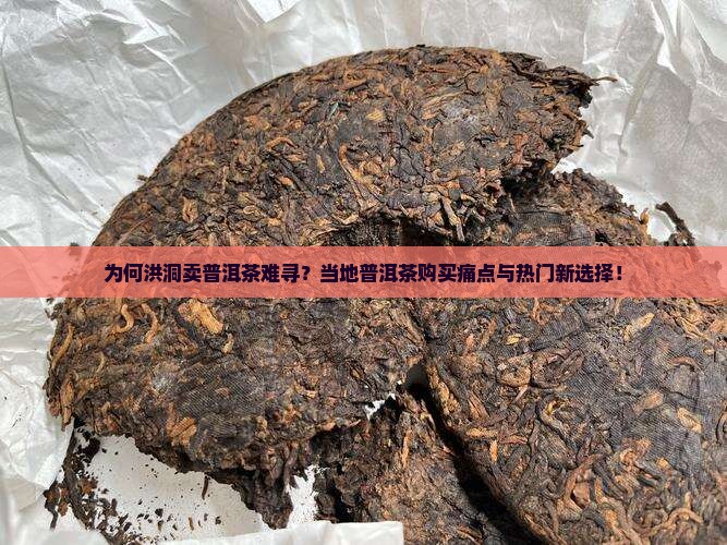 为何洪洞卖普洱茶难寻？当地普洱茶购买痛点与热门新选择！