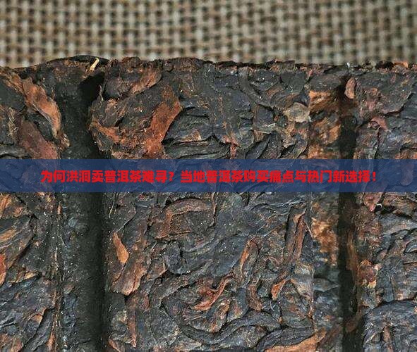 为何洪洞卖普洱茶难寻？当地普洱茶购买痛点与热门新选择！
