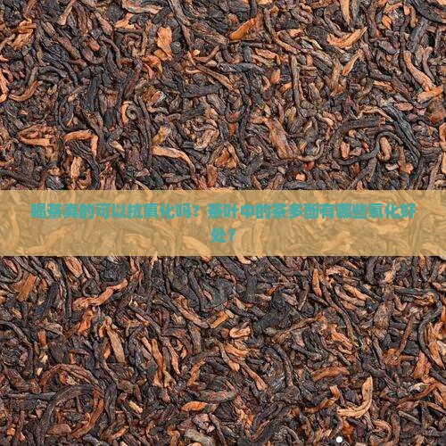 喝茶真的可以抗氧化吗？茶叶中的茶多酚有哪些氧化好处？