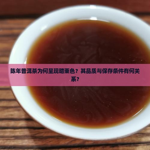 陈年普洱茶为何呈现暗栗色？其品质与保存条件有何关系？