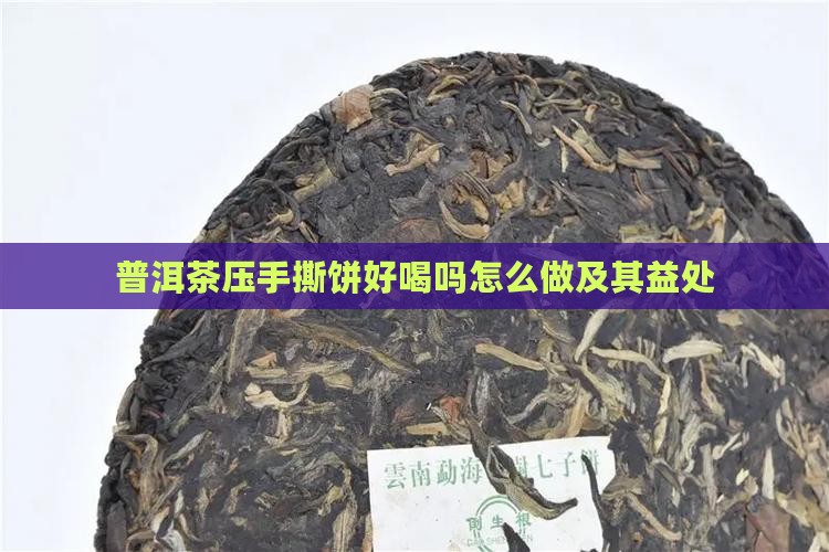普洱茶压手撕饼好喝吗怎么做及其益处
