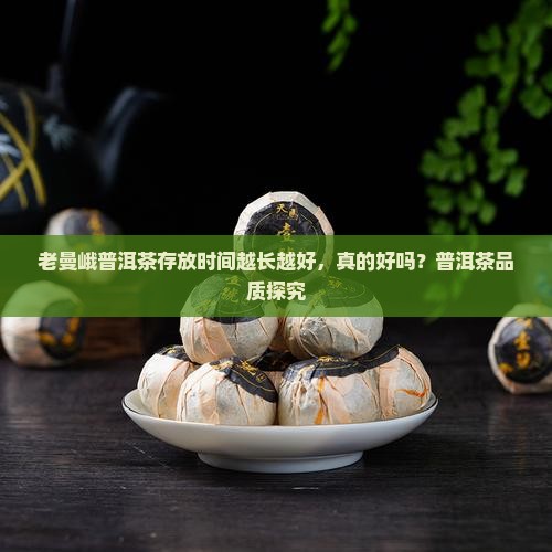 老曼峨普洱茶存放时间越长越好，真的好吗？普洱茶品质探究