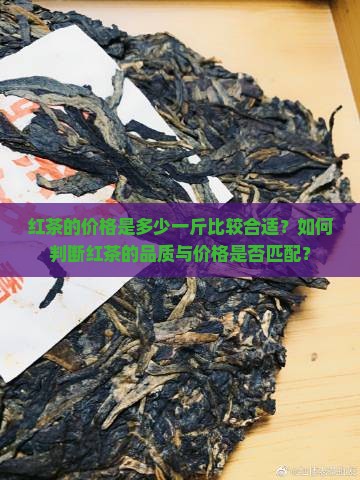 红茶的价格是多少一斤比较合适？如何判断红茶的品质与价格是否匹配？