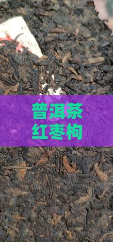 普洱茶红枣枸杞一起煮的功效与时间指南