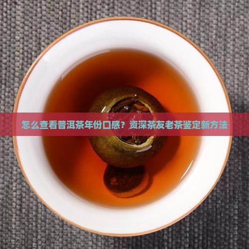 怎么查看普洱茶年份口感？资深茶友老茶鉴定新方法