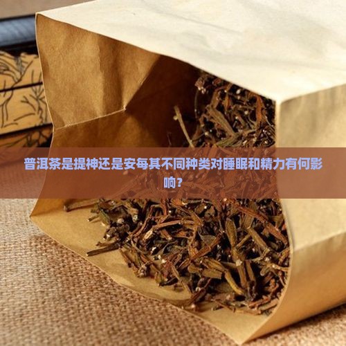 普洱茶是提神还是安每其不同种类对睡眠和精力有何影响？