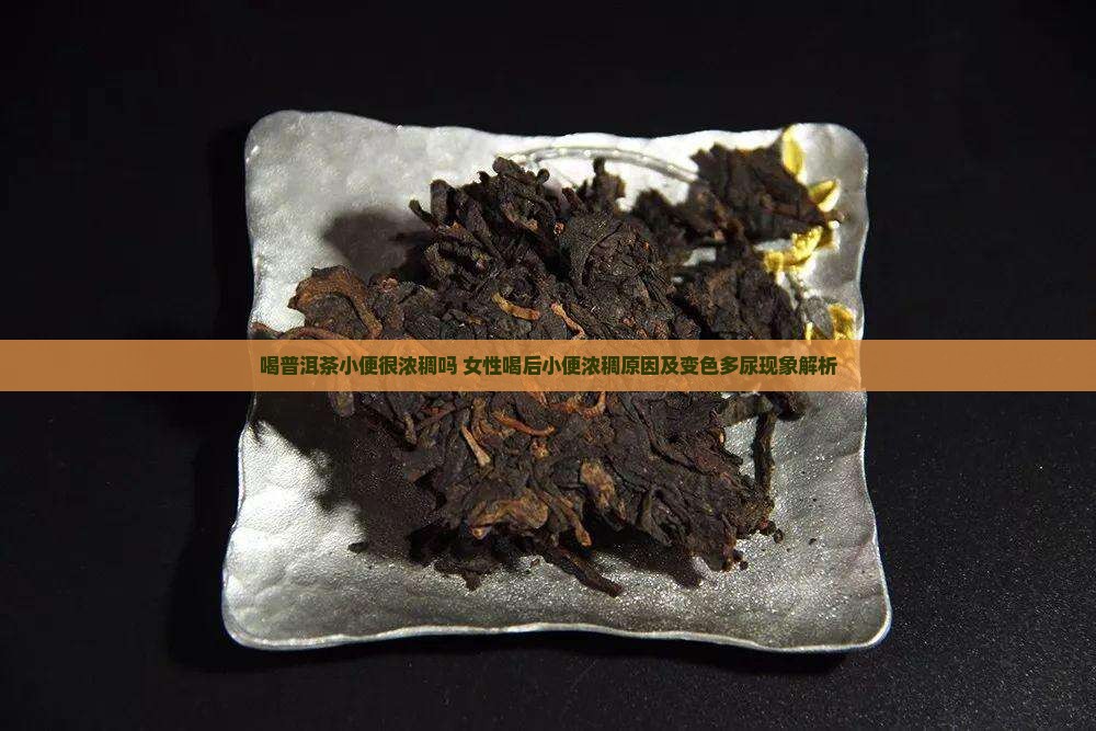 喝普洱茶小便很浓稠吗 女性喝后小便浓稠原因及变色多尿现象解析