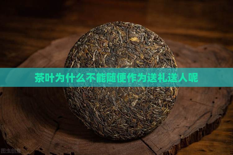茶叶为什么不能随便作为送礼送人呢