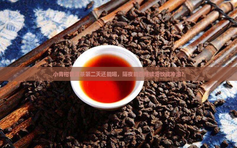 小青柑普洱茶第二天还能喝，隔夜能否继续泡饮或冲泡？