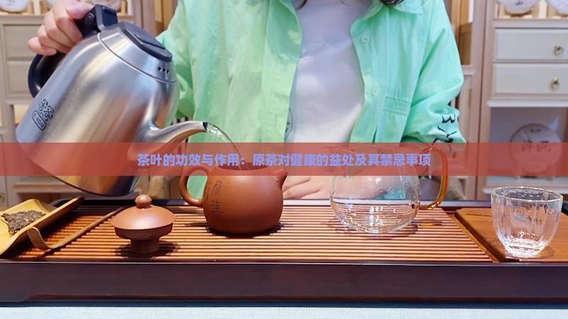 茶叶的功效与作用：原茶对健康的益处及其禁忌事项