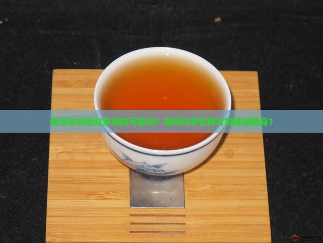 普洱茶减肥效果真的可靠吗？如何科学饮用才能健康瘦身？