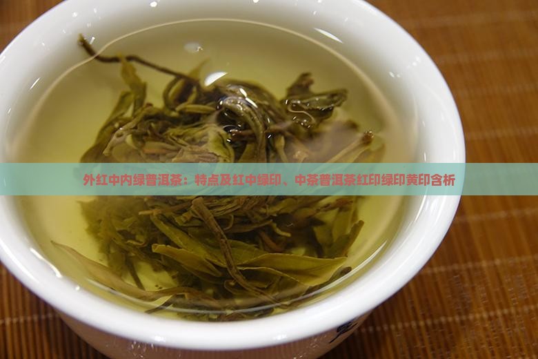 外红中内绿普洱茶：特点及红中绿印、中茶普洱茶红印绿印黄印含析